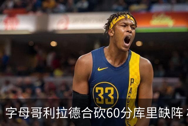 字母哥利拉德合砍60分库里缺阵 雄鹿力克勇士