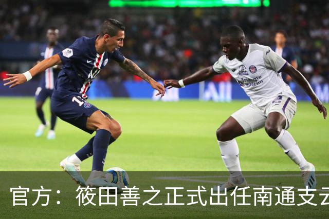 官方：筱田善之正式出任南通支云一线队主教练